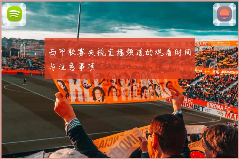 西甲联赛央视直播频道的观看时间与注意事项