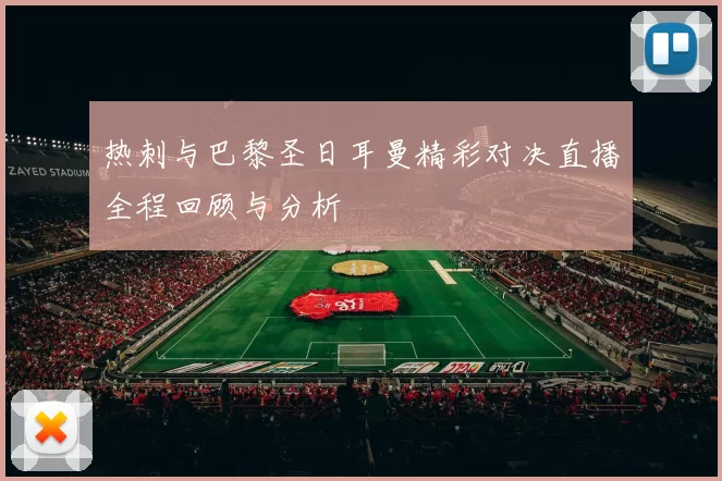 热刺与巴黎圣日耳曼精彩对决直播全程回顾与分析