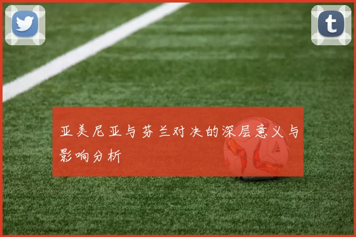 亚美尼亚与芬兰对决的深层意义与影响分析