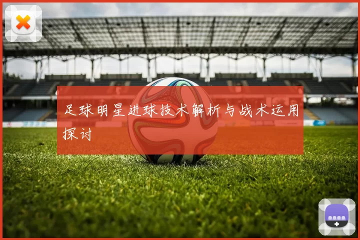 足球明星进球技术解析与战术运用探讨