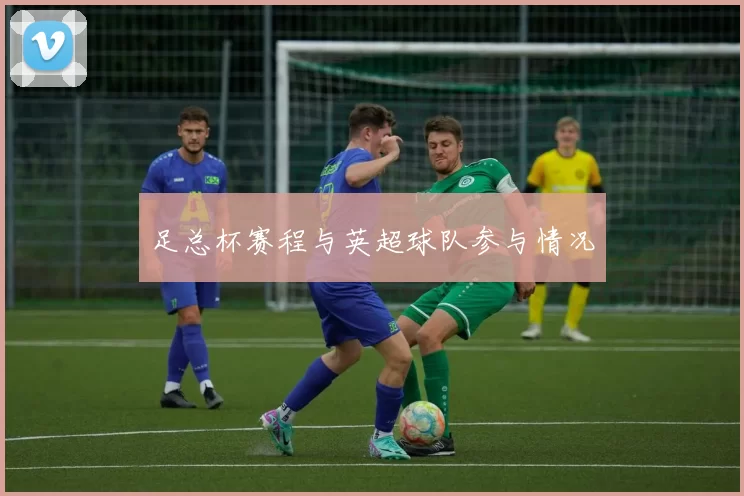 足总杯赛程与英超球队参与情况