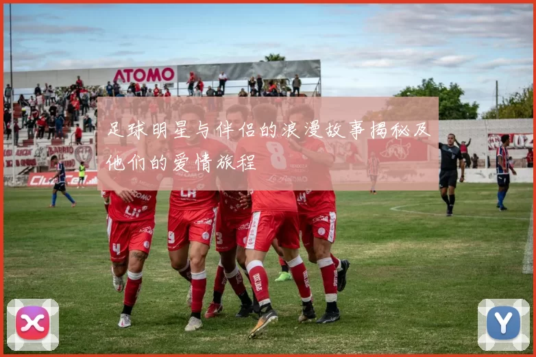 足球明星与伴侣的浪漫故事揭秘及他们的爱情旅程