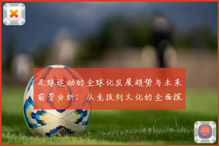 足球运动的全球化发展趋势与未来前景分析：从竞技到文化的全面探讨