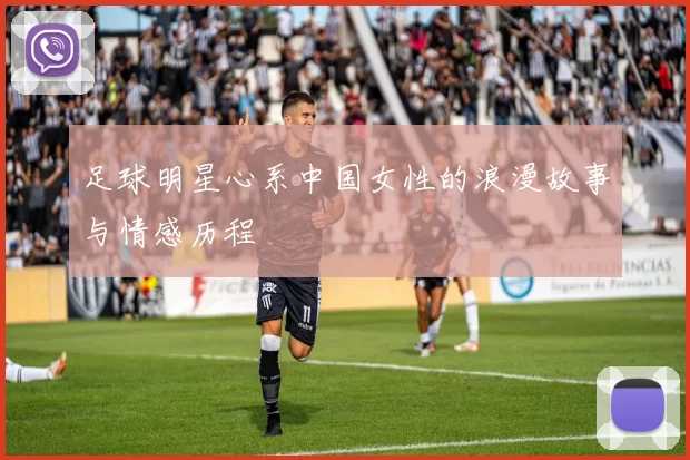 足球明星心系中国女性的浪漫故事与情感历程