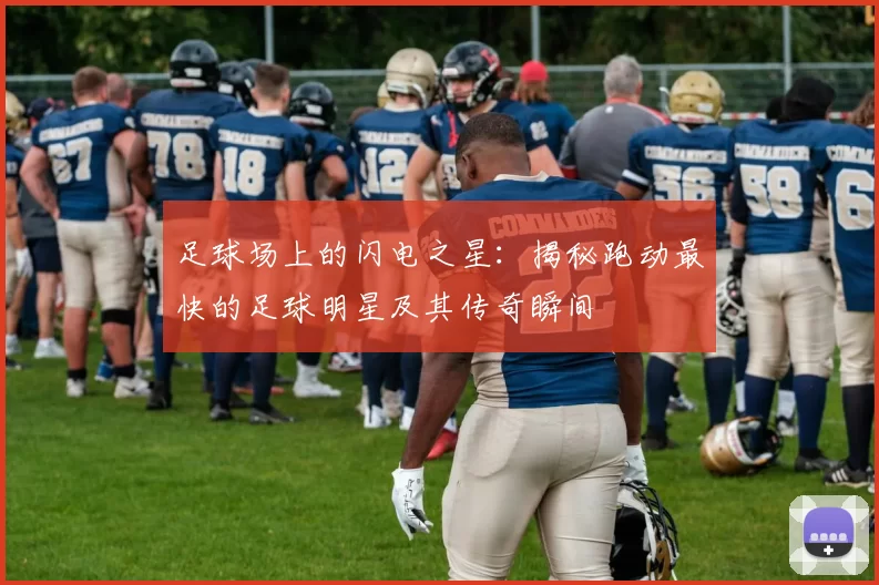 足球场上的闪电之星：揭秘跑动最快的足球明星及其传奇瞬间