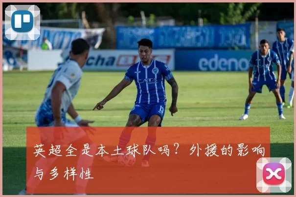 英超全是本土球队吗？外援的影响与多样性