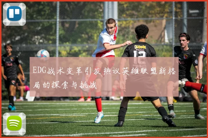 EDG战术变革引发热议英雄联盟新格局的探索与挑战