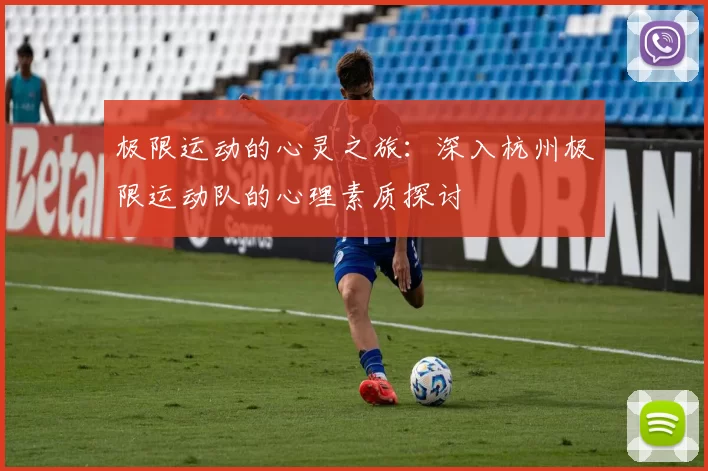 极限运动的心灵之旅：深入杭州极限运动队的心理素质探讨