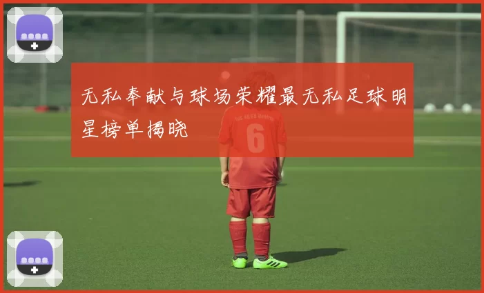 无私奉献与球场荣耀最无私足球明星榜单揭晓