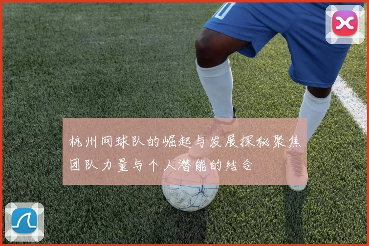 杭州网球队的崛起与发展探秘聚焦团队力量与个人潜能的结合