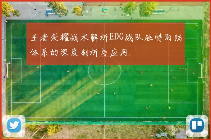 王者荣耀战术解析EDG战队独特盯防体系的深度剖析与应用