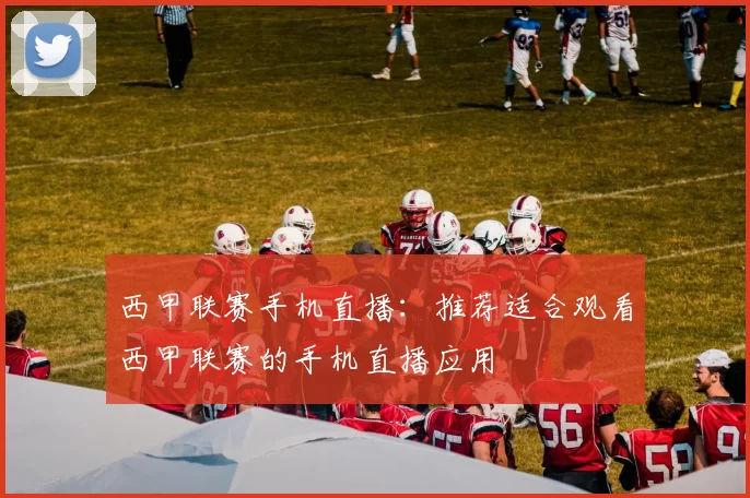 西甲联赛手机直播：推荐适合观看西甲联赛的手机直播应用
