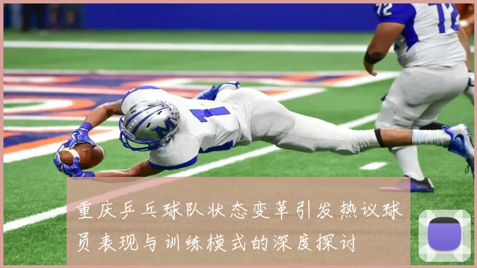 重庆乒乓球队状态变革引发热议球员表现与训练模式的深度探讨