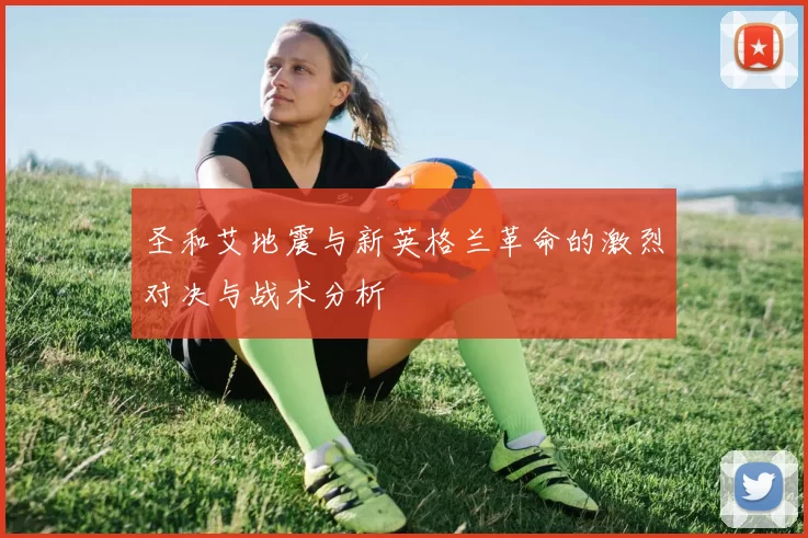 圣和艾地震与新英格兰革命的激烈对决与战术分析
