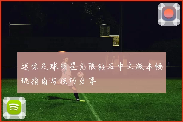 迷你足球明星无限钻石中文版本畅玩指南与技巧分享