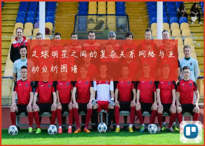 足球明星之间的复杂关系网络与互动分析图谱