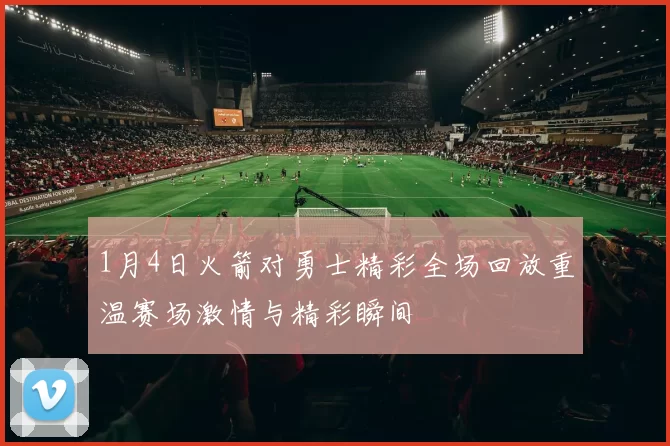1月4日火箭对勇士精彩全场回放重温赛场激情与精彩瞬间