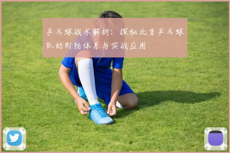乒乓球战术解析：探秘北京乒乓球队的盯防体系与实战应用