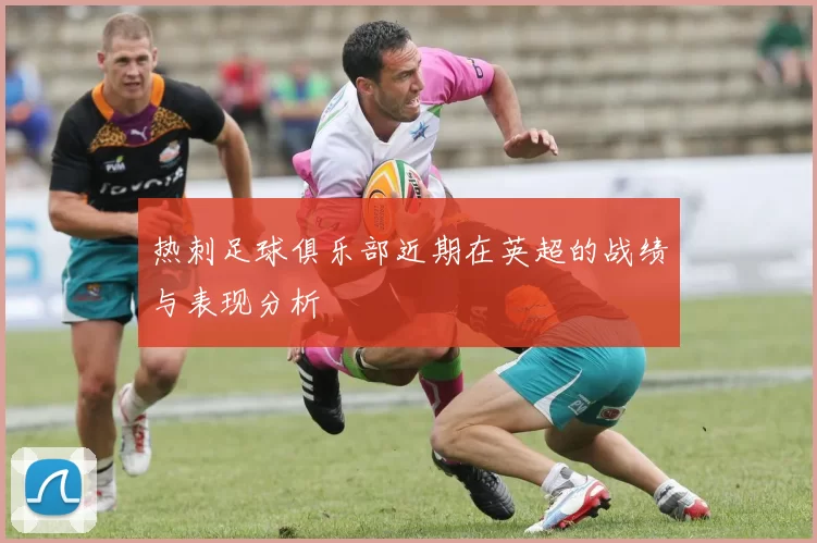 热刺足球俱乐部近期在英超的战绩与表现分析