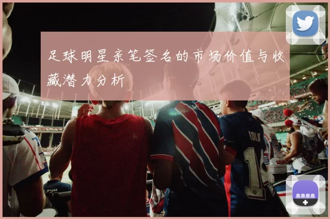 足球明星亲笔签名的市场价值与收藏潜力分析