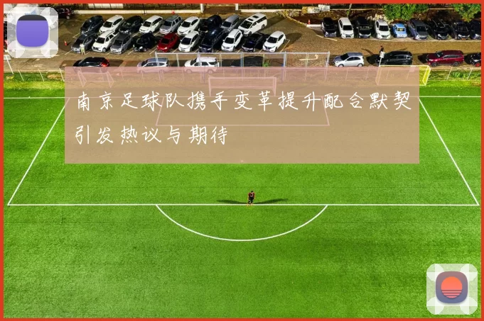 南京足球队携手变革提升配合默契引发热议与期待