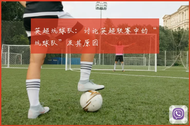 英超坑球队：讨论英超联赛中的“坑球队”及其原因