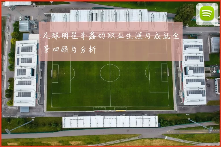 足球明星李鑫的职业生涯与成就全景回顾与分析