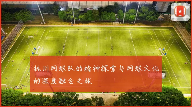 杭州网球队的精神探索与网球文化的深度融合之旅