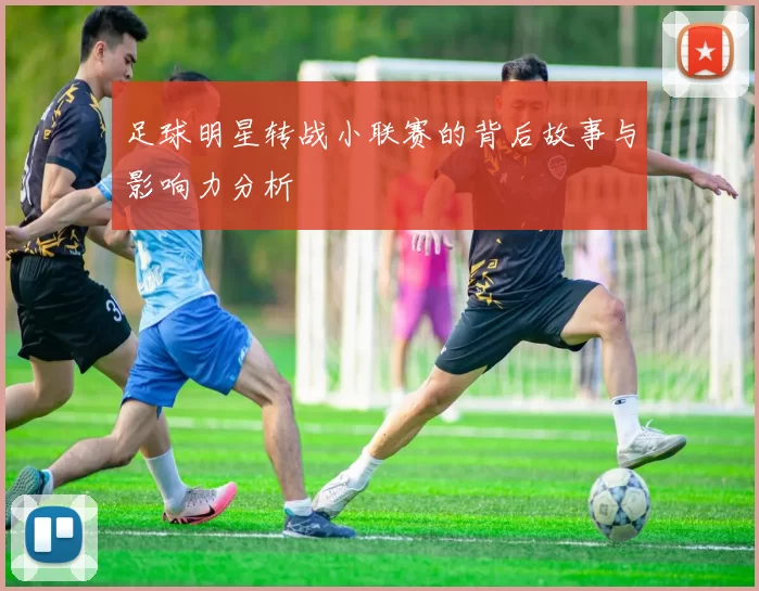 足球明星转战小联赛的背后故事与影响力分析