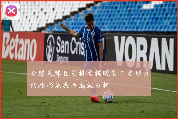 全球足球巨星排名揭晓前三名球员的精彩表现与成就分析