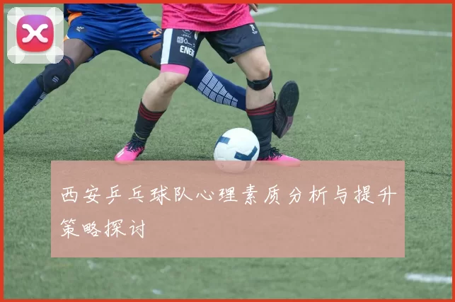 西安乒乓球队心理素质分析与提升策略探讨