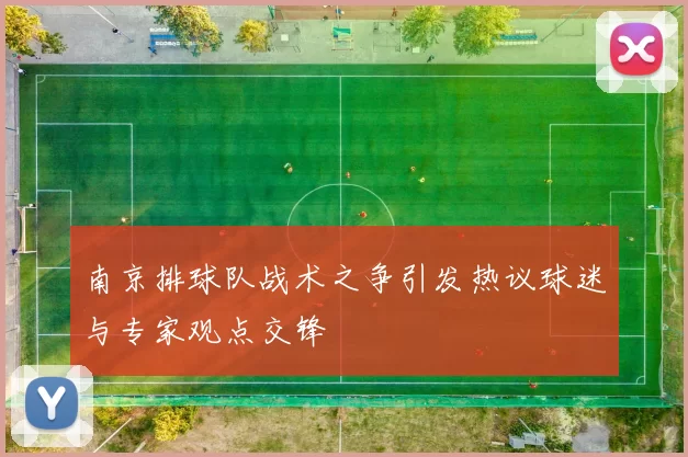 南京排球队战术之争引发热议球迷与专家观点交锋