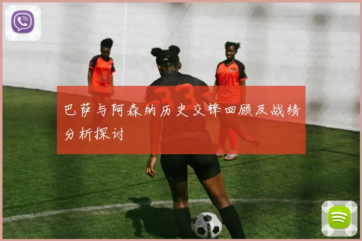 巴萨与阿森纳历史交锋回顾及战绩分析探讨